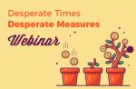 Desperate Times Desperate Measures Webinar
